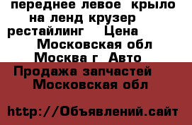 переднее левое  крыло на ленд крузер 200 рестайлинг! › Цена ­ 15 000 - Московская обл., Москва г. Авто » Продажа запчастей   . Московская обл.